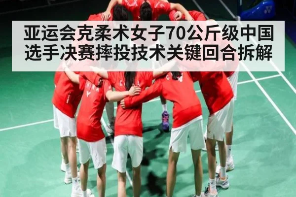 亚运会克柔术女子70公斤级中国选手决赛摔投技术关键回合拆解