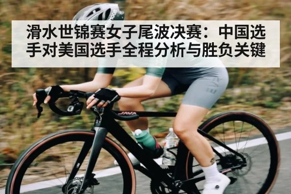 滑水世锦赛女子尾波决赛：中国选手对美国选手全程分析与胜负关键
