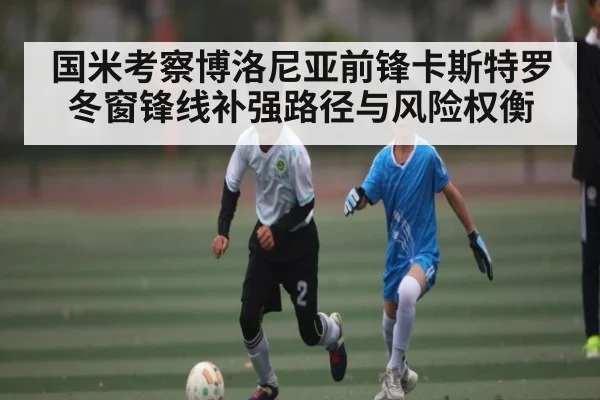 国米考察博洛尼亚前锋卡斯特罗 冬窗锋线补强路径与风险权衡